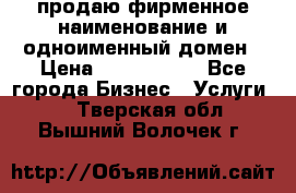 продаю фирменное наименование и одноименный домен › Цена ­ 3 000 000 - Все города Бизнес » Услуги   . Тверская обл.,Вышний Волочек г.